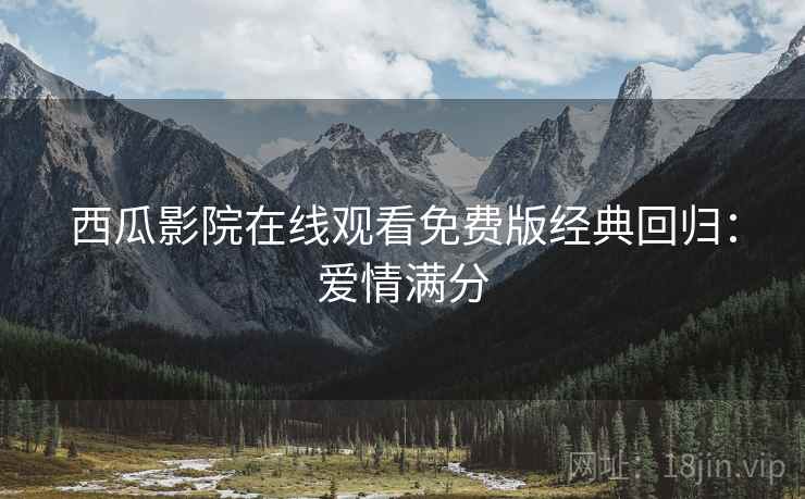 西瓜影院在线观看免费版经典回归：爱情满分
