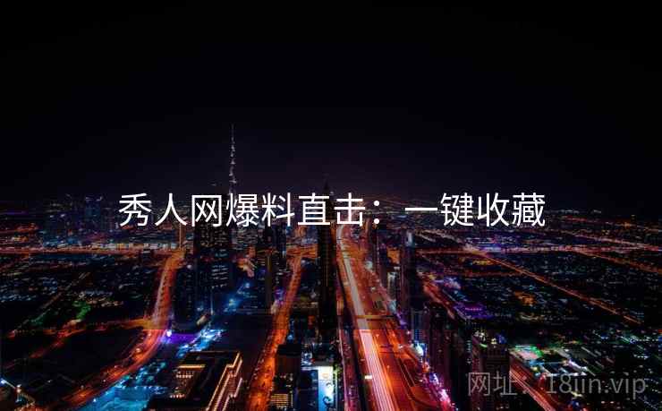 秀人网爆料直击：一键收藏
