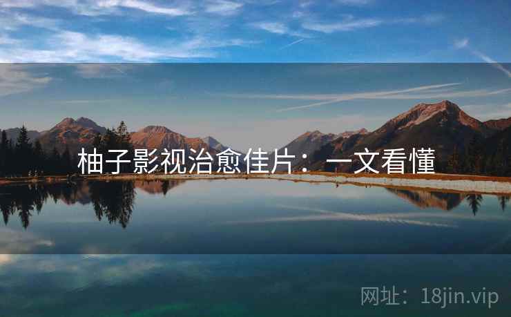 柚子影视治愈佳片：一文看懂