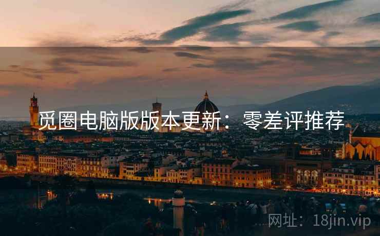 觅圈电脑版版本更新：零差评推荐