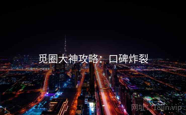 觅圈大神攻略：口碑炸裂