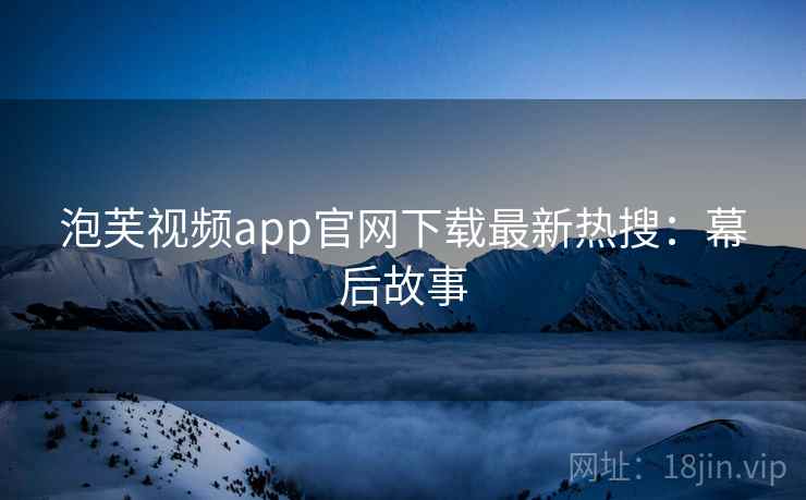 泡芙视频app官网下载最新热搜：幕后故事