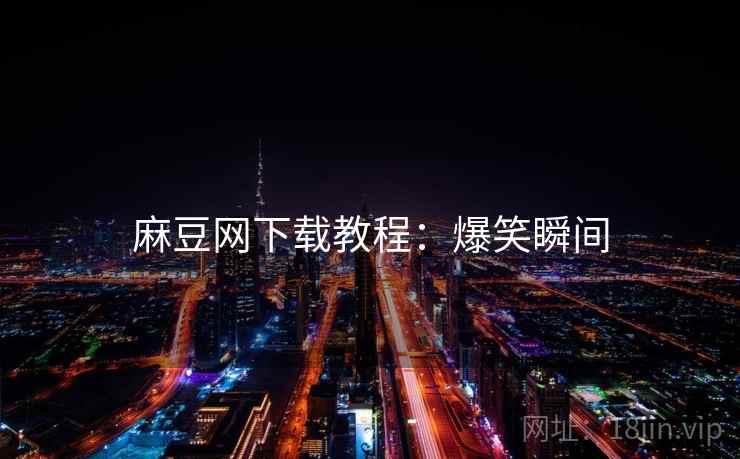麻豆网下载教程：爆笑瞬间