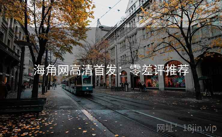 海角网高清首发：零差评推荐
