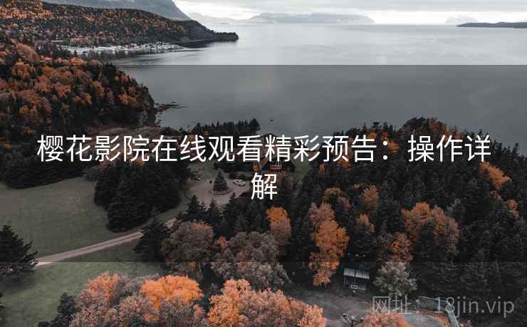 樱花影院在线观看精彩预告：操作详解