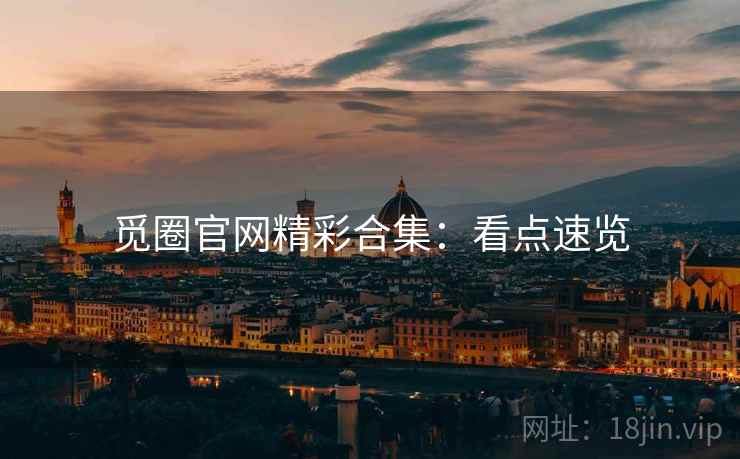 觅圈官网精彩合集：看点速览