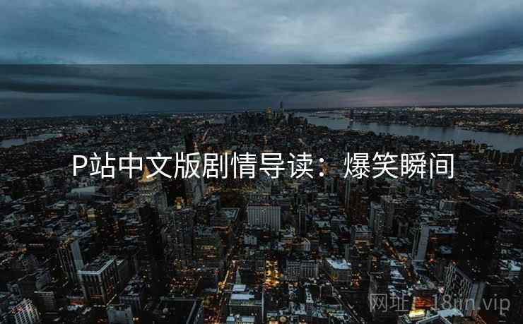 P站中文版剧情导读：爆笑瞬间