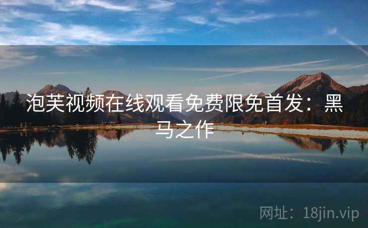 泡芙视频在线观看免费限免首发：黑马之作