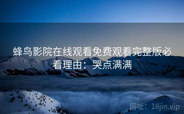 蜂鸟影院在线观看免费观看完整版必看理由：哭点满满