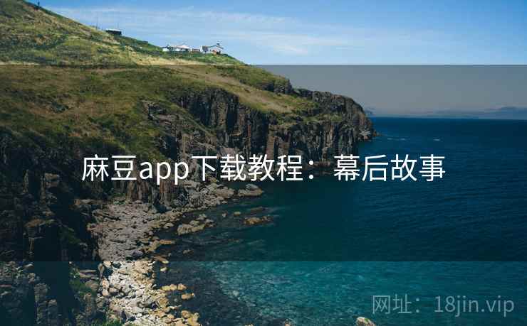 麻豆app下载教程：幕后故事