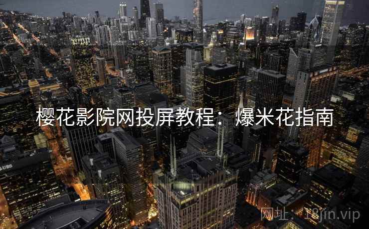 樱花影院网投屏教程:爆米花指南