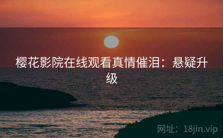 樱花影院在线观看真情催泪:悬疑升级