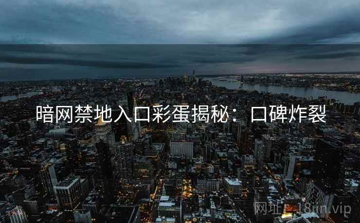 暗网禁地入口彩蛋揭秘:口碑炸裂