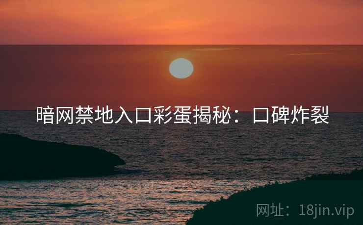 暗网禁地入口彩蛋揭秘：口碑炸裂