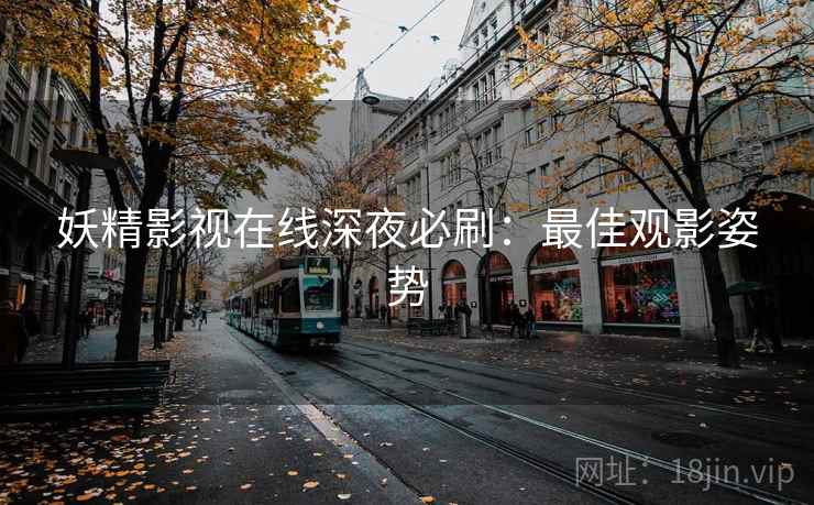 妖精影视在线深夜必刷：最佳观影姿势
