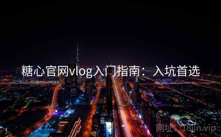糖心官网vlog入门指南：入坑首选