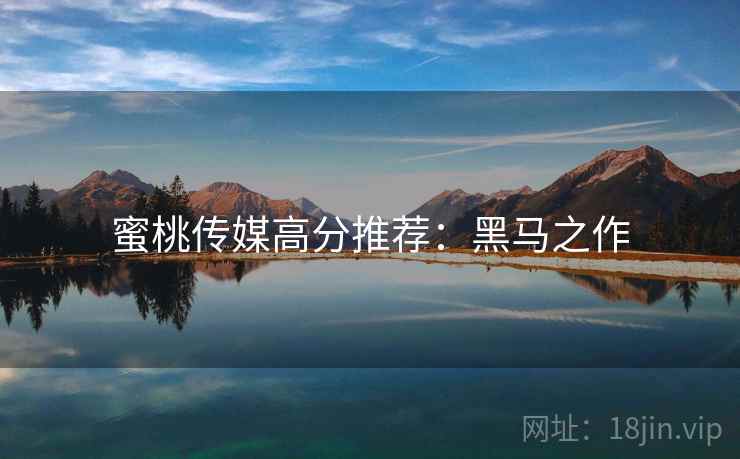 蜜桃传媒高分推荐：黑马之作