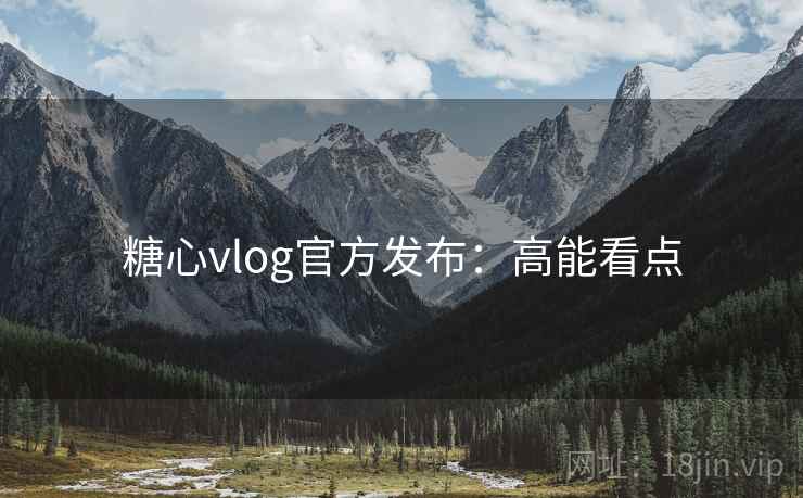 糖心vlog官方发布：高能看点