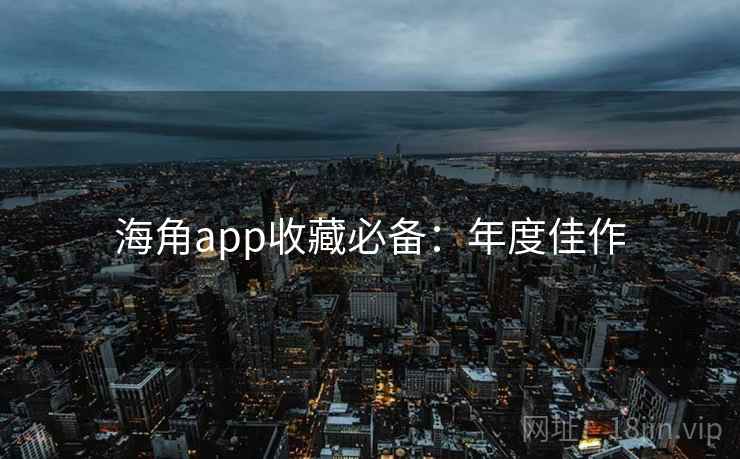海角app收藏必备:年度佳作 海角app收藏必备:年度佳作